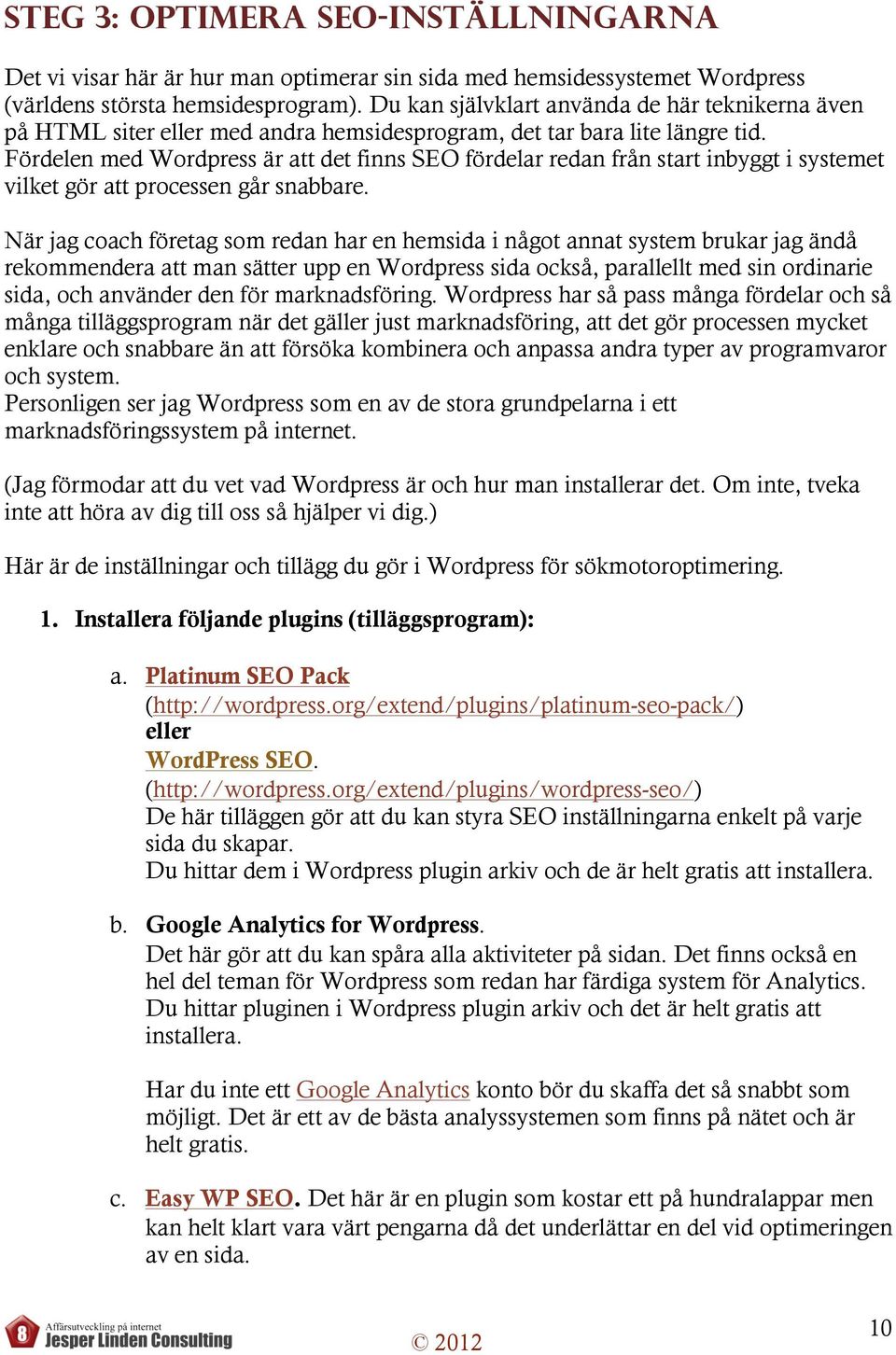 Fördelen med Wordpress är att det finns SEO fördelar redan från start inbyggt i systemet vilket gör att processen går snabbare.