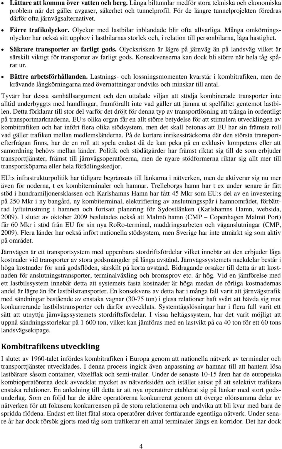 Många omkörningsolyckor har också sitt upphov i lastbilarnas storlek och, i relation till personbilarna, låga hastighet. Säkrare transporter av farligt gods.