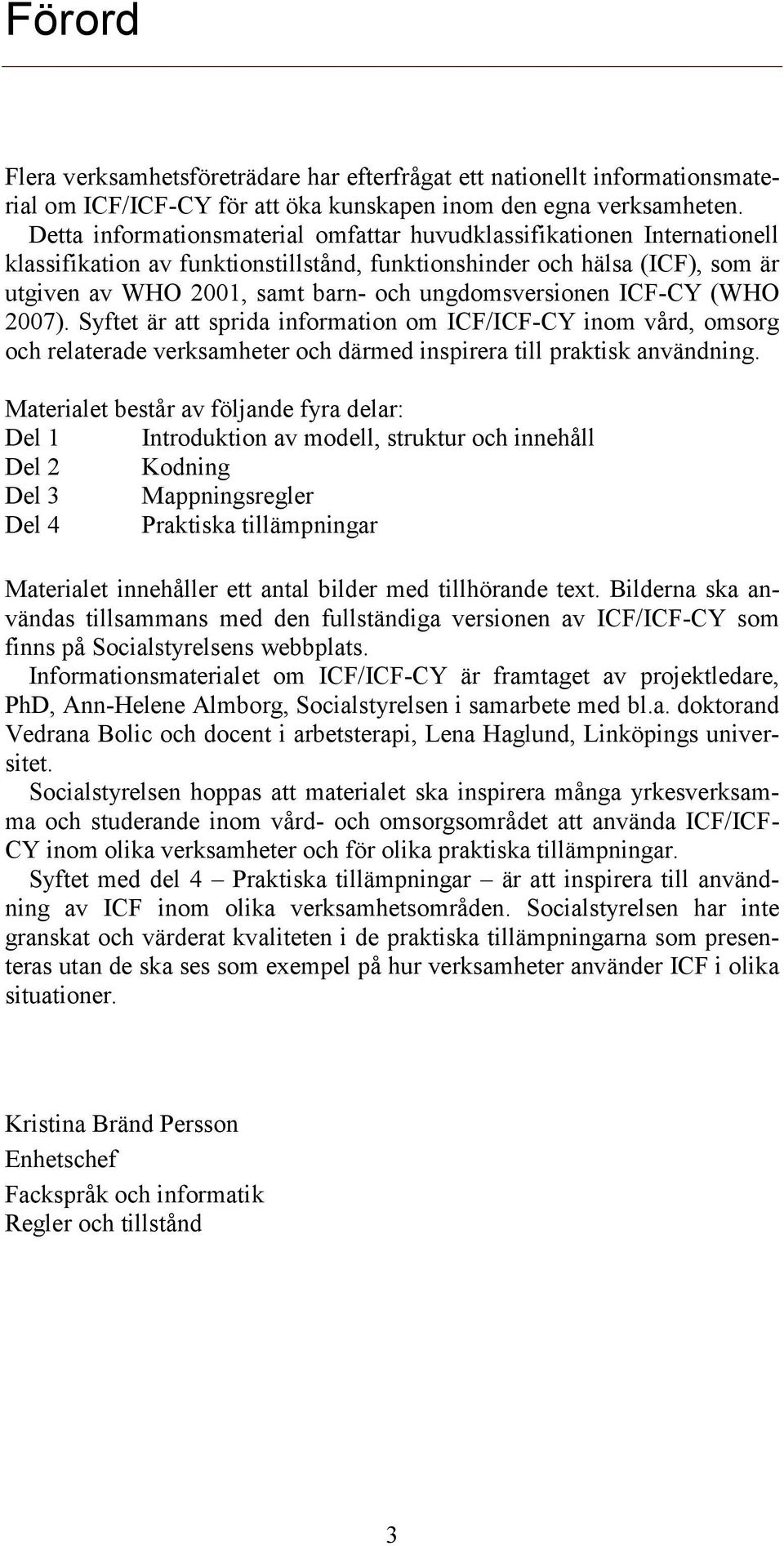 ungdomsversionen ICF-CY (WHO 2007). Syftet är att sprida information om ICF/ICF-CY inom vård, omsorg och relaterade verksamheter och därmed inspirera till praktisk användning.