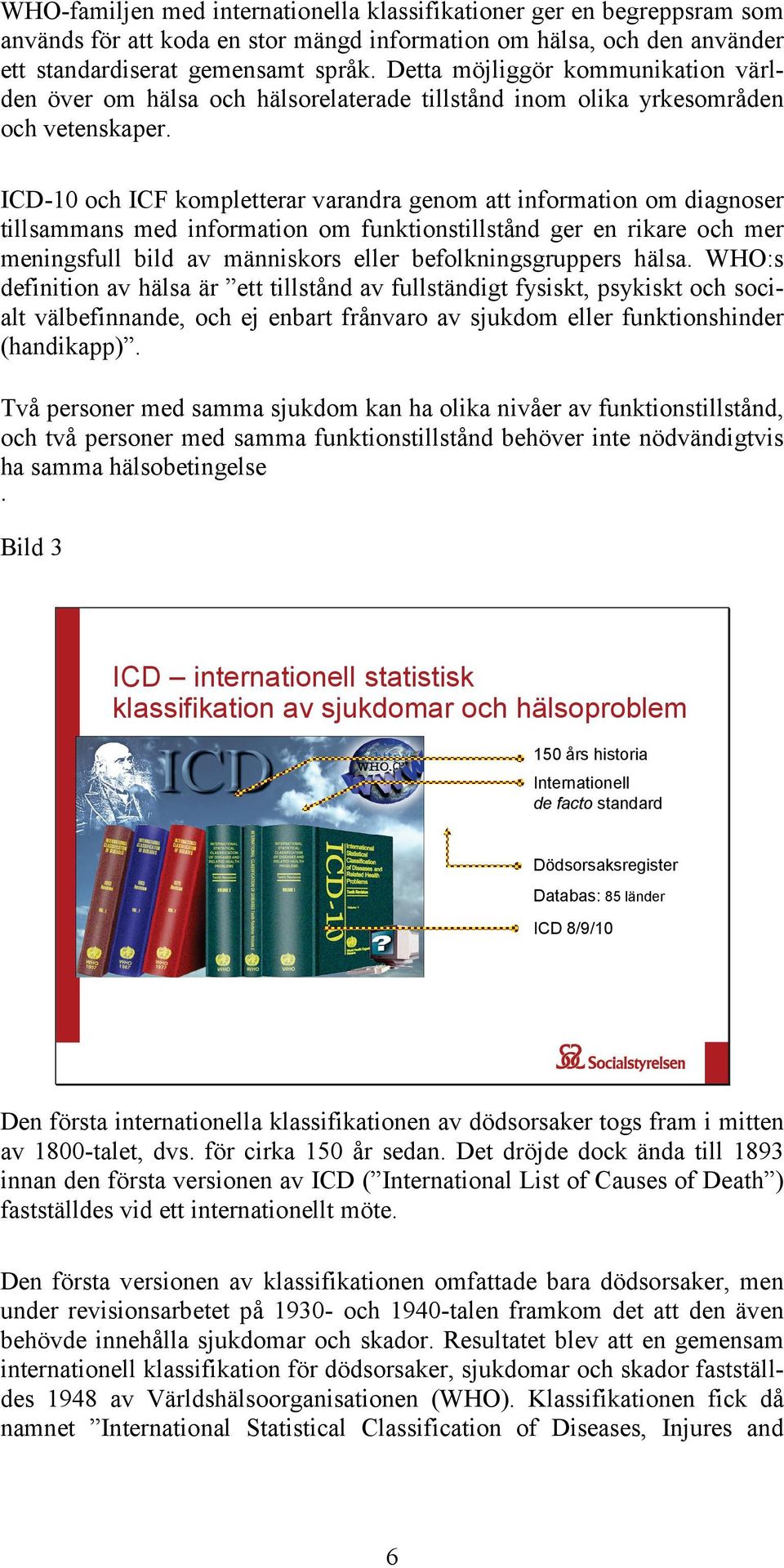 ICD-10 och ICF kompletterar varandra genom att information om diagnoser tillsammans med information om funktionstillstånd ger en rikare och mer meningsfull bild av människors eller