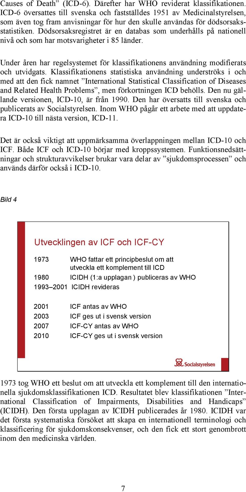 Dödsorsaksregistret är en databas som underhålls på nationell nivå och som har motsvarigheter i 85 länder. Under åren har regelsystemet för klassifikationens användning modifierats och utvidgats.