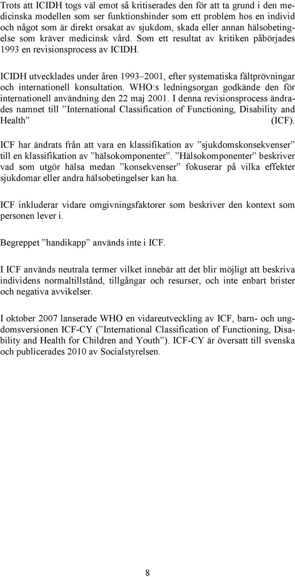 ICIDH utvecklades under åren 1993 2001, efter systematiska fältprövningar och internationell konsultation. WHO:s ledningsorgan godkände den för internationell användning den 22 maj 2001.