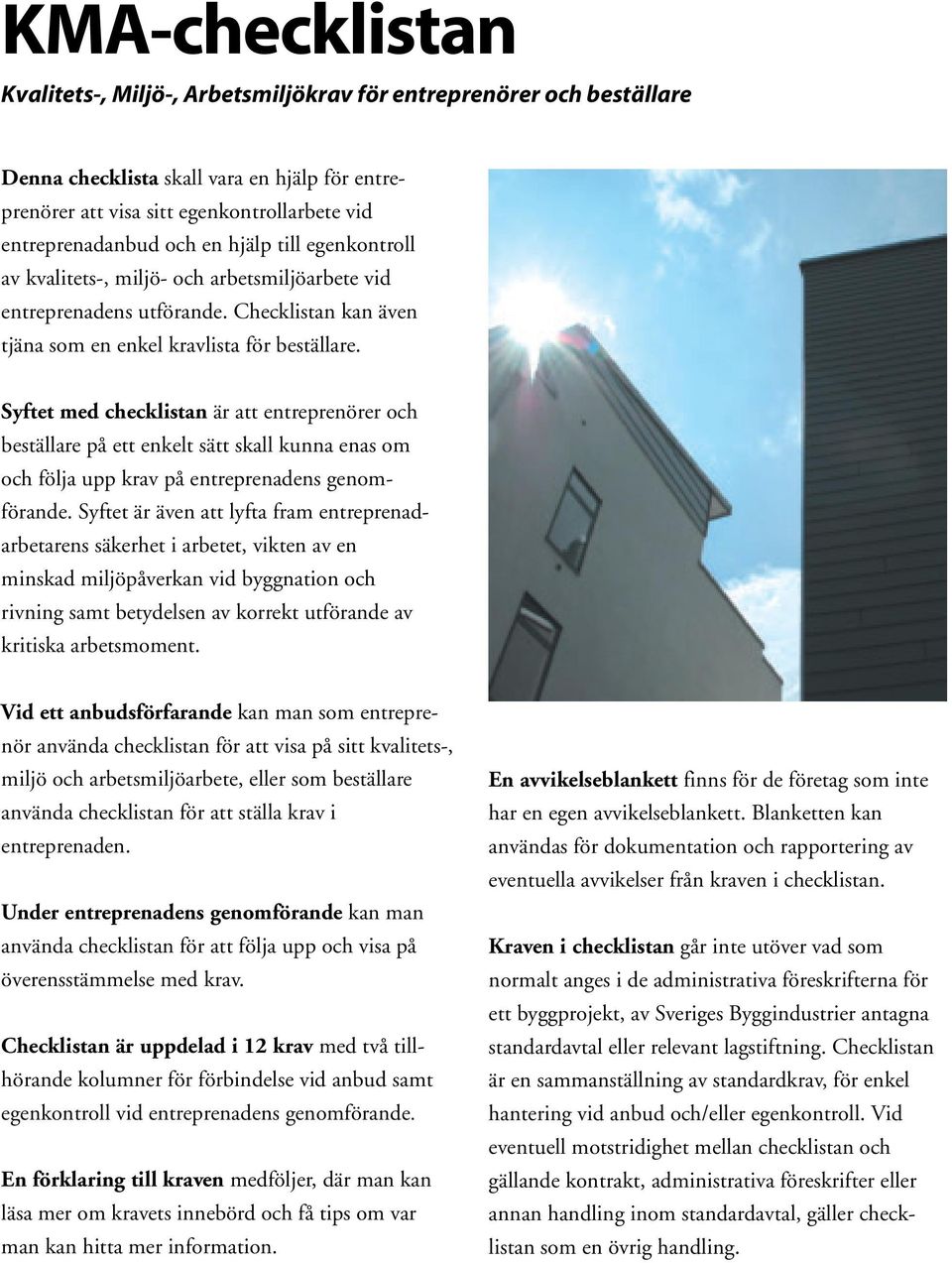 Syftet med checklistan är att entreprenörer och beställare på ett enkelt sätt skall kunna enas om och följa upp krav på entreprenadens genomförande.