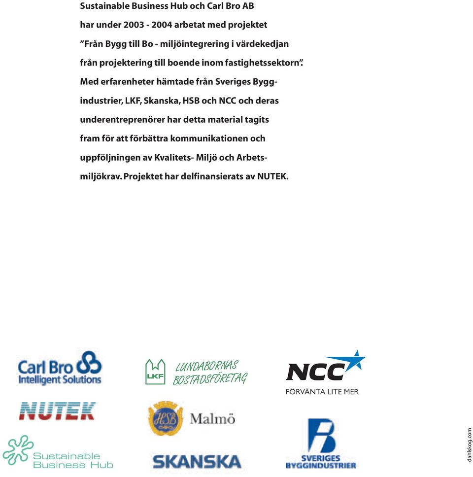 Med erfarenheter hämtade från Sveriges Byggindustrier, LKF, Skanska, HSB och NCC och deras underentreprenörer har