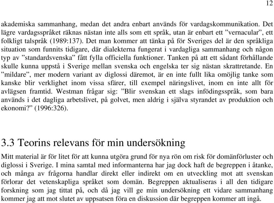 Det man kommer att tänka på för Sveriges del är den språkliga situation som funnits tidigare, där dialekterna fungerat i vardagliga sammanhang och någon typ av standardsvenska fått fylla officiella