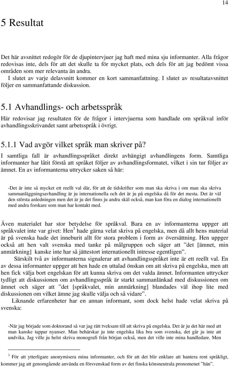 I slutet av varje delavsnitt kommer en kort sammanfattning. I slutet av resultatavsnittet följer en sammanfattande diskussion. 5.