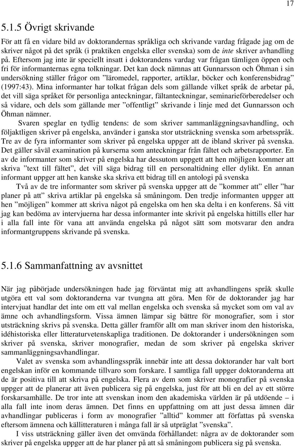 Det kan dock nämnas att Gunnarsson och Öhman i sin undersökning ställer frågor om läromedel, rapporter, artiklar, böcker och konferensbidrag (1997:43).