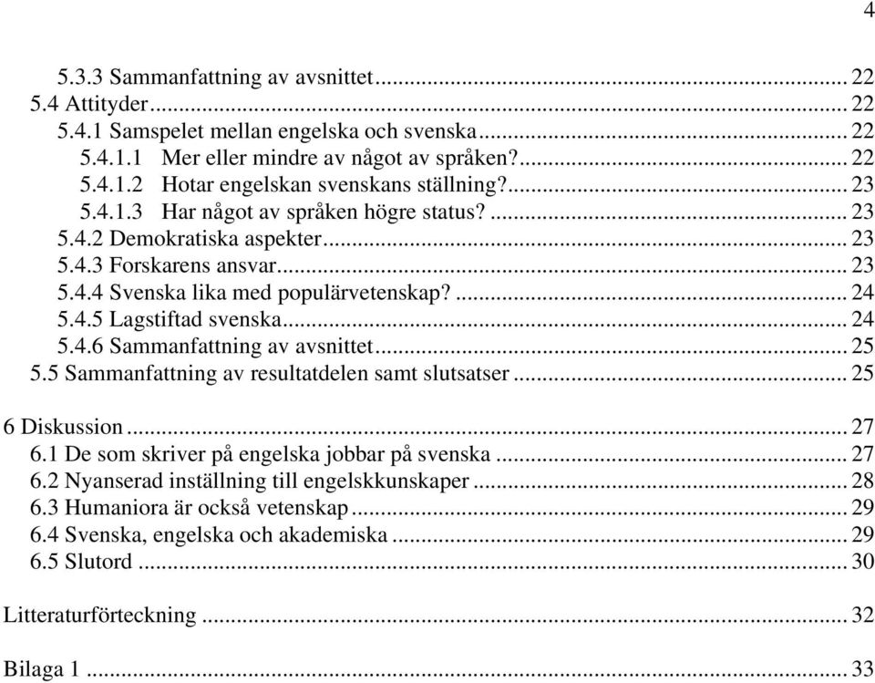 .. 24 5.4.6 Sammanfattning av avsnittet... 25 5.5 Sammanfattning av resultatdelen samt slutsatser... 25 6 Diskussion... 27 6.1 De som skriver på engelska jobbar på svenska... 27 6.2 Nyanserad inställning till engelskkunskaper.