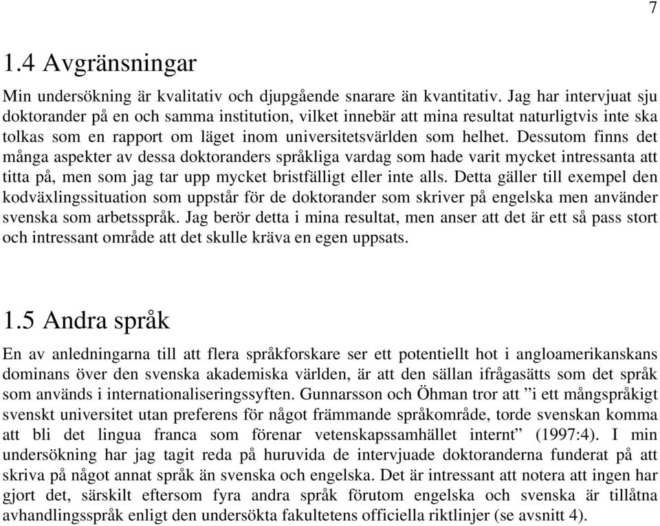 Dessutom finns det många aspekter av dessa doktoranders språkliga vardag som hade varit mycket intressanta att titta på, men som jag tar upp mycket bristfälligt eller inte alls.