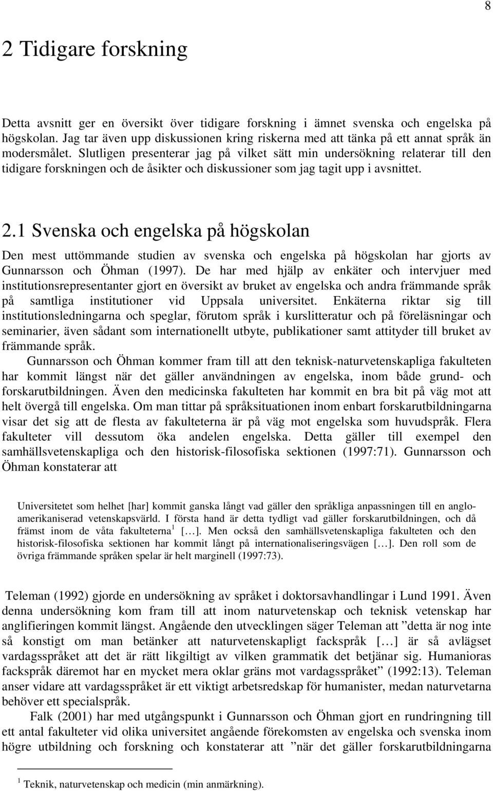 Slutligen presenterar jag på vilket sätt min undersökning relaterar till den tidigare forskningen och de åsikter och diskussioner som jag tagit upp i avsnittet. 2.