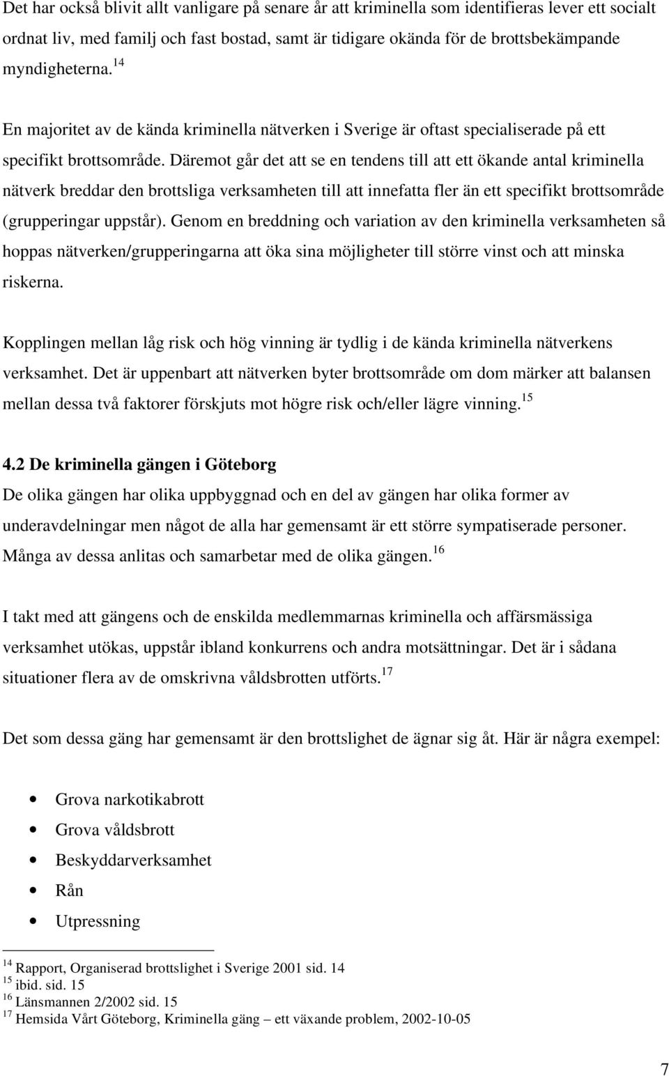 Däremot går det att se en tendens till att ett ökande antal kriminella nätverk breddar den brottsliga verksamheten till att innefatta fler än ett specifikt brottsområde (grupperingar uppstår).