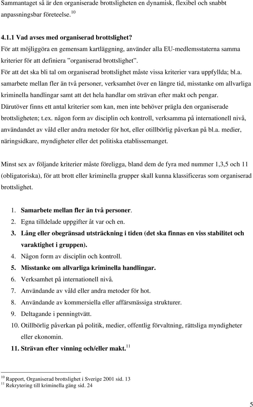 För att det ska bli tal om organiserad brottslighet måste vissa kriterier vara uppfyllda; bl.a. samarbete mellan fler än två personer, verksamhet över en längre tid, misstanke om allvarliga kriminella handlingar samt att det hela handlar om strävan efter makt och pengar.