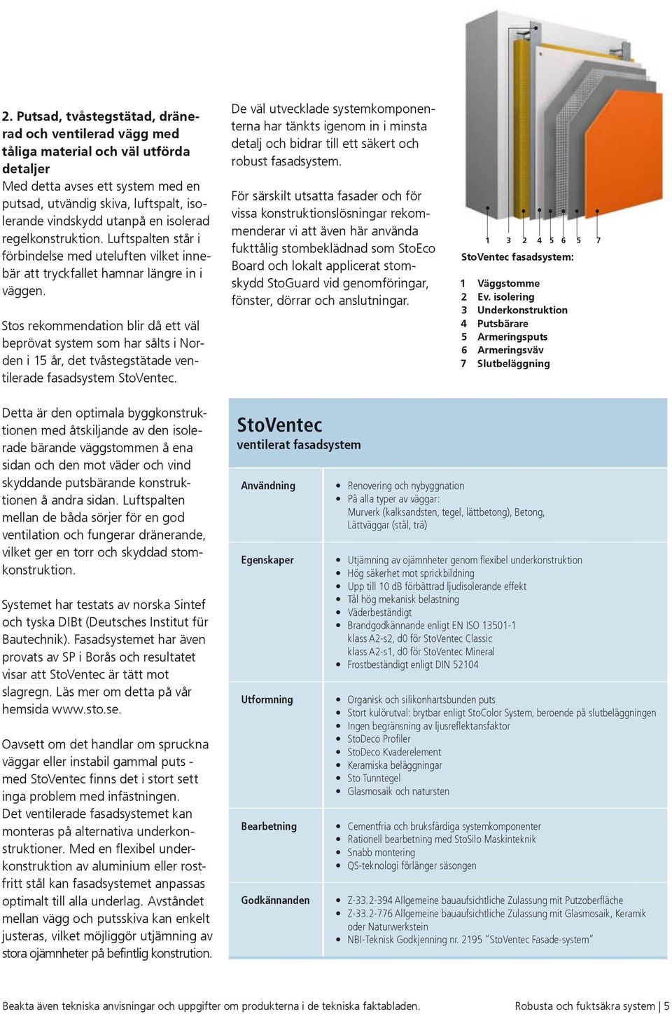 Stos rekommendation blir då ett väl beprövat system som har sålts i Norden i 15 år, det tvåstegstätade ventilerade fasadsystem StoVentec.