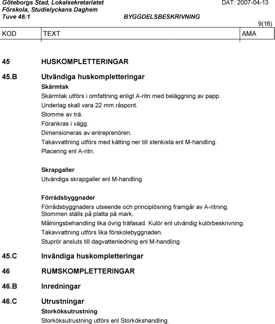 Skrapgaller Utvändiga skrapgaller enl M-handling Förrådsbyggnader Förrådsbyggnaders utseende och principlösning framgår av A-ritning. Stommen ställs på platta på mark.