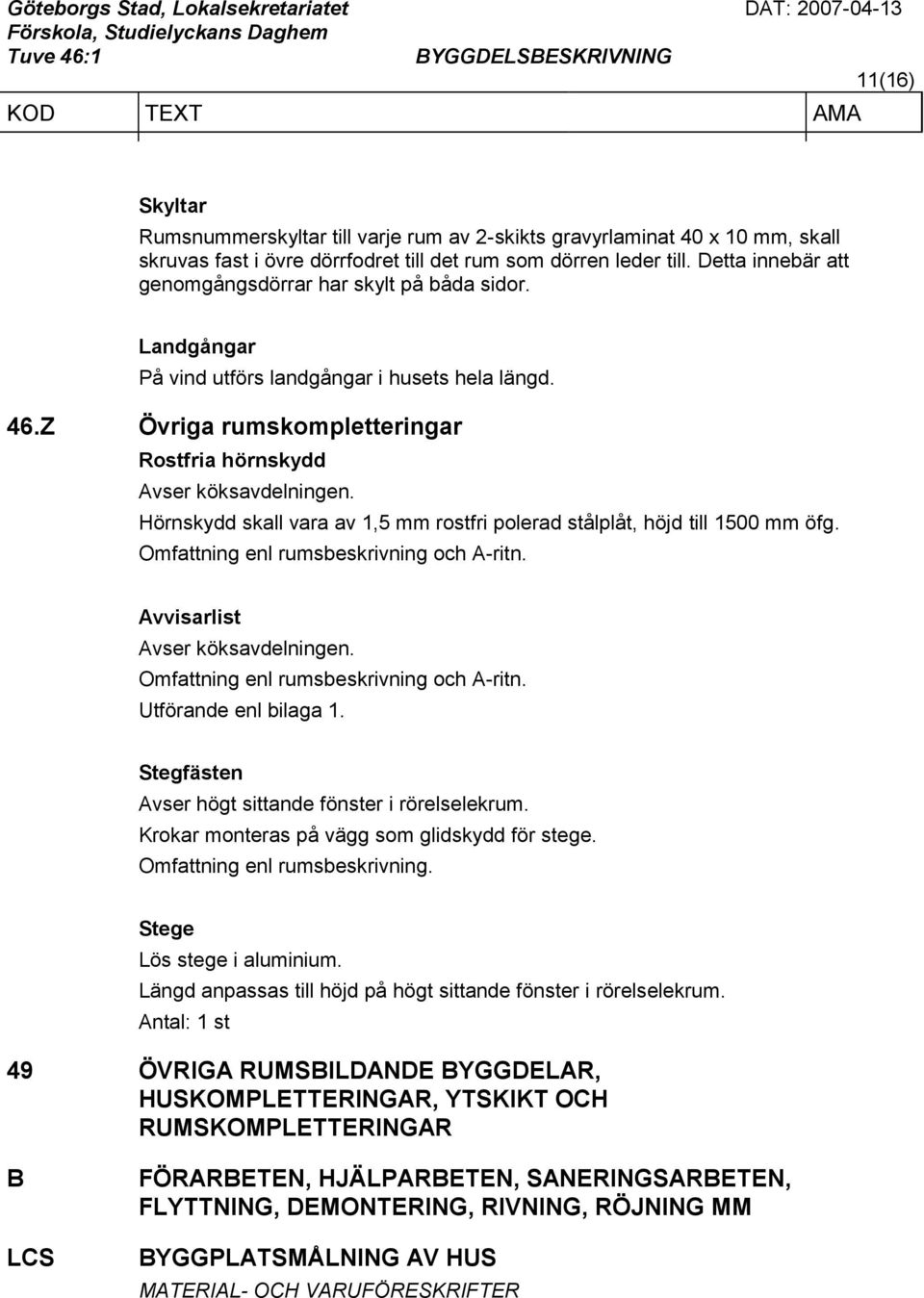 Hörnskydd skall vara av 1,5 mm rostfri polerad stålplåt, höjd till 1500 mm öfg. Omfattning enl rumsbeskrivning och A-ritn. Avvisarlist Avser köksavdelningen. Omfattning enl rumsbeskrivning och A-ritn. Utförande enl bilaga 1.