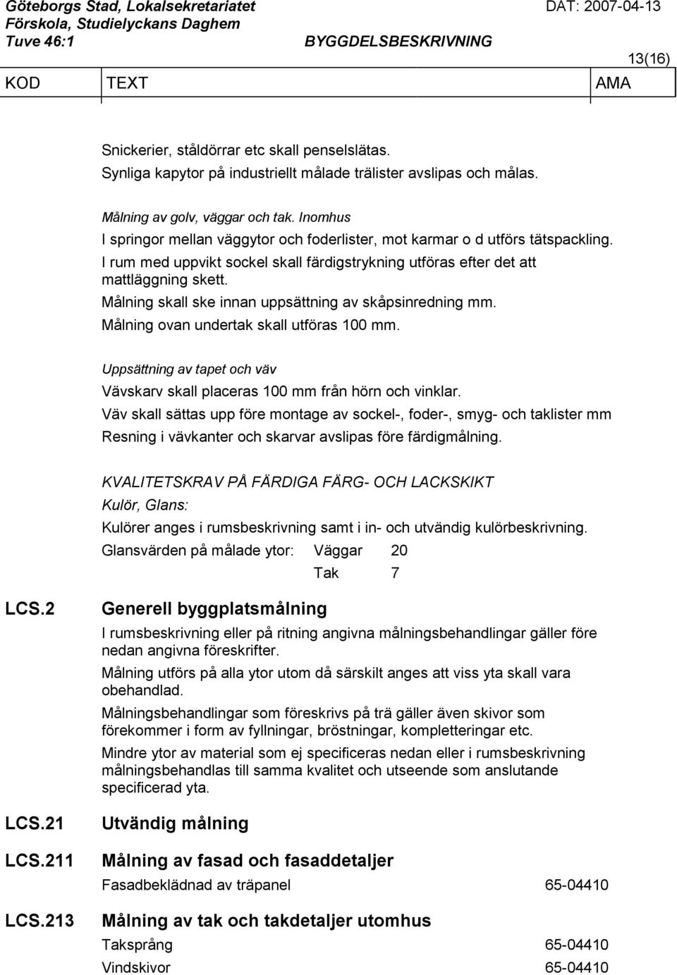 Målning skall ske innan uppsättning av skåpsinredning mm. Målning ovan undertak skall utföras 100 mm. Uppsättning av tapet och väv Vävskarv skall placeras 100 mm från hörn och vinklar.