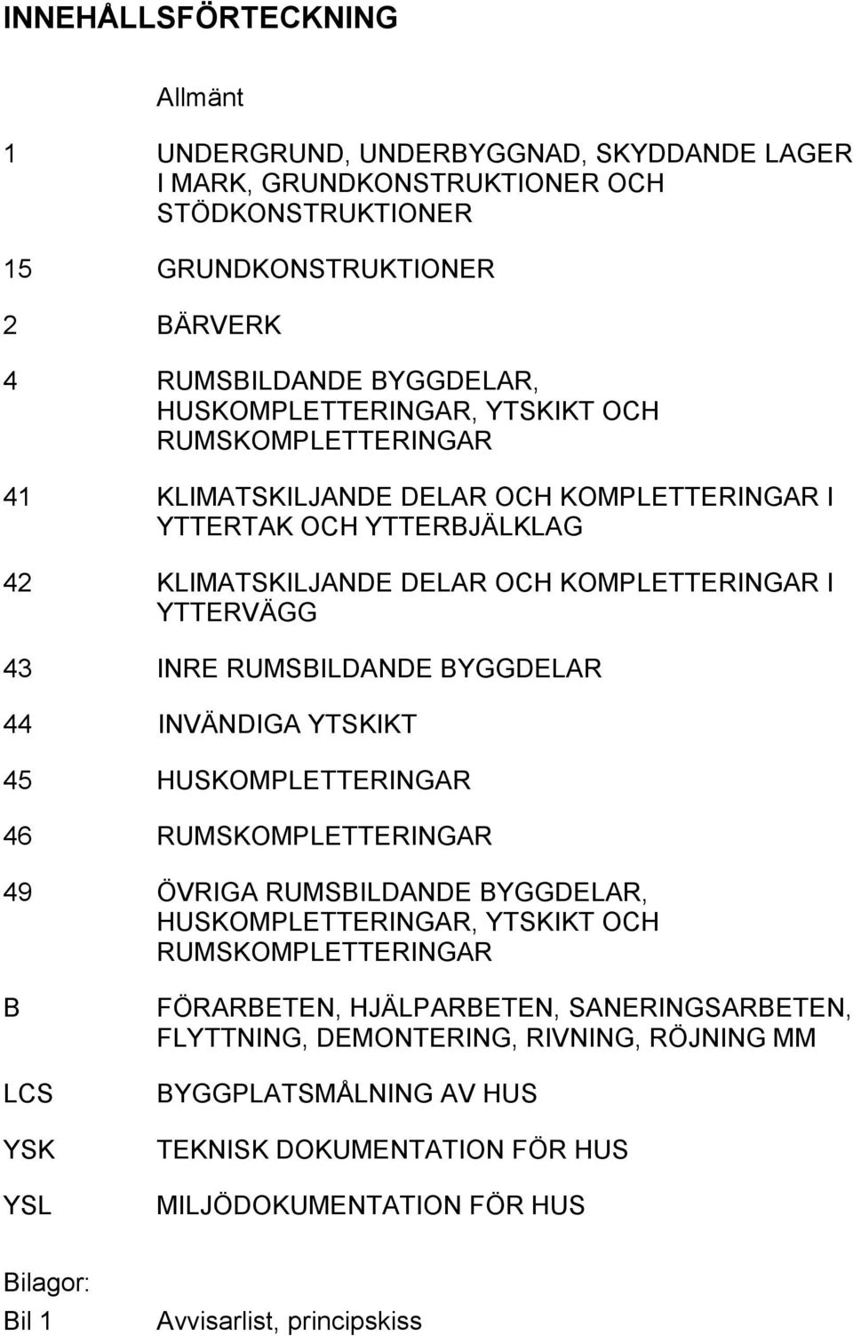 RUMSBILDANDE BYGGDELAR 44 INVÄNDIGA YTSKIKT 45 HUSKOMPLETTERINGAR 46 RUMSKOMPLETTERINGAR 49 ÖVRIGA RUMSBILDANDE BYGGDELAR, HUSKOMPLETTERINGAR, YTSKIKT OCH RUMSKOMPLETTERINGAR B LCS YSK YSL