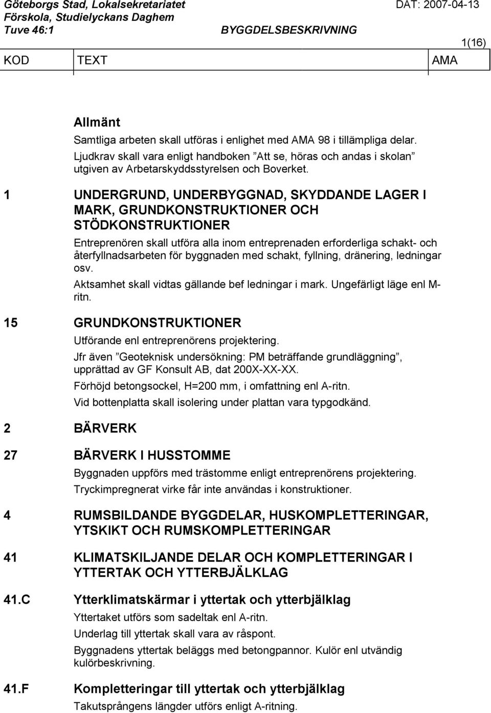 1 UNDERGRUND, UNDERBYGGNAD, SKYDDANDE LAGER I MARK, GRUNDKONSTRUKTIONER OCH STÖDKONSTRUKTIONER Entreprenören skall utföra alla inom entreprenaden erforderliga schakt- och återfyllnadsarbeten för