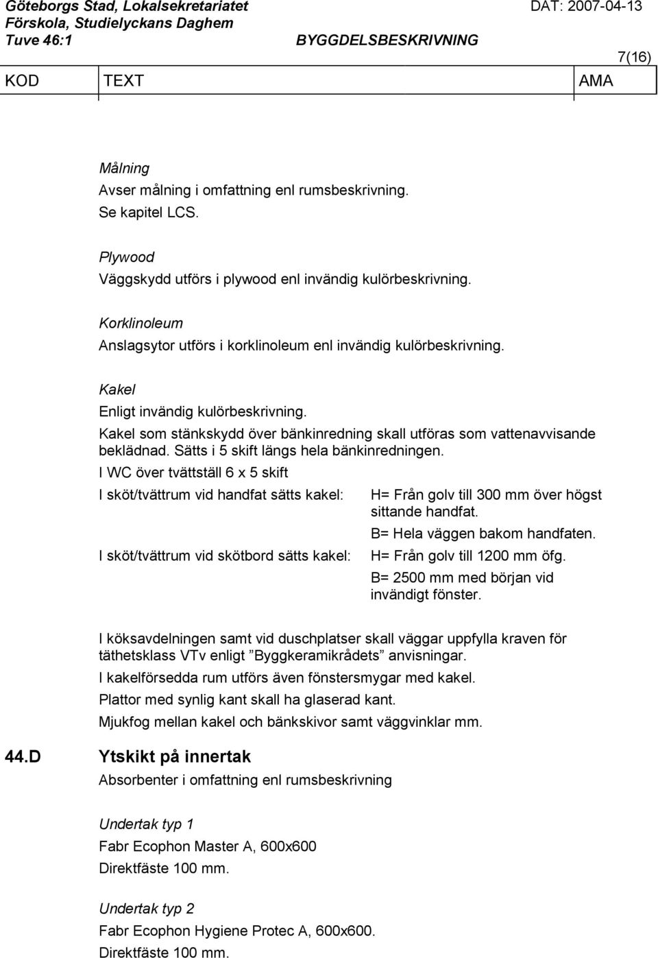 Kakel som stänkskydd över bänkinredning skall utföras som vattenavvisande beklädnad. Sätts i 5 skift längs hela bänkinredningen.