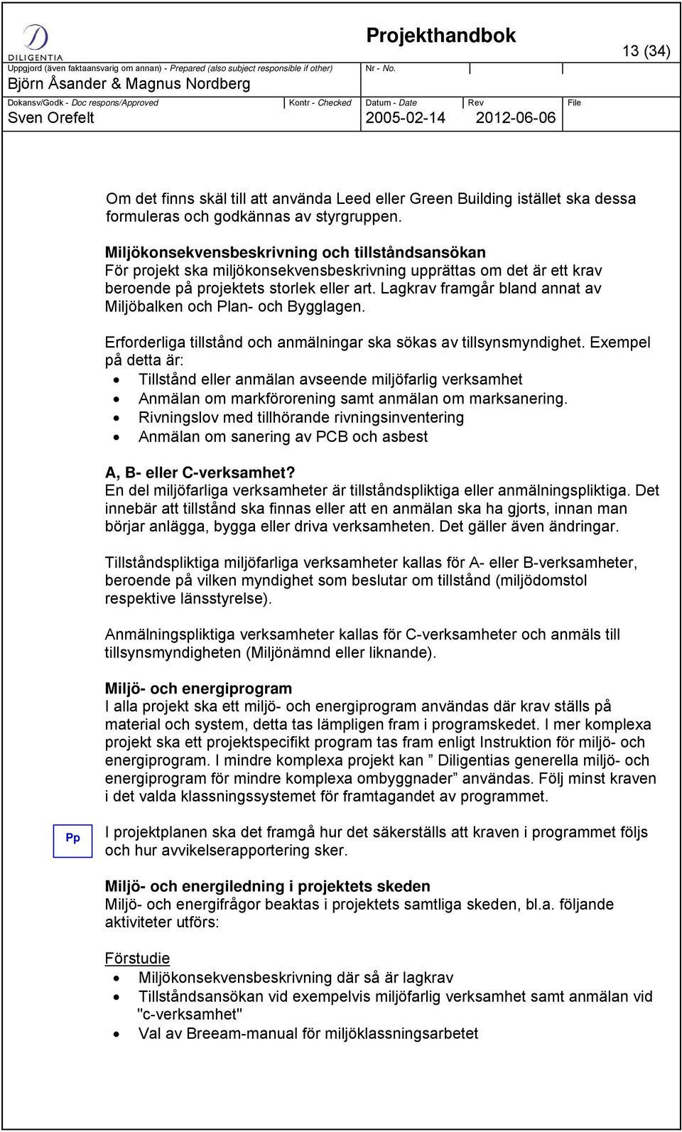 Lagkrav framgår bland annat av Miljöbalken och Plan- och Bygglagen. Erforderliga tillstånd och anmälningar ska sökas av tillsynsmyndighet.