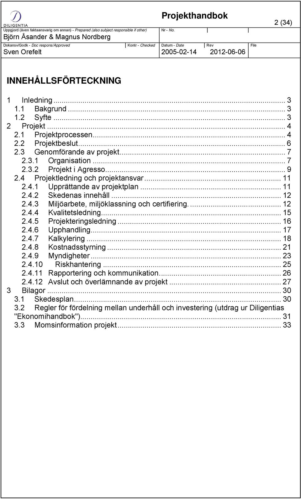 .. 15 2.4.5 Projekteringsledning... 16 2.4.6 Upphandling... 17 2.4.7 Kalkylering... 18 2.4.8 Kostnadsstyrning... 21 2.4.9 Myndigheter... 23 2.4.10 Riskhantering... 25 2.4.11 Rapportering och kommunikation.