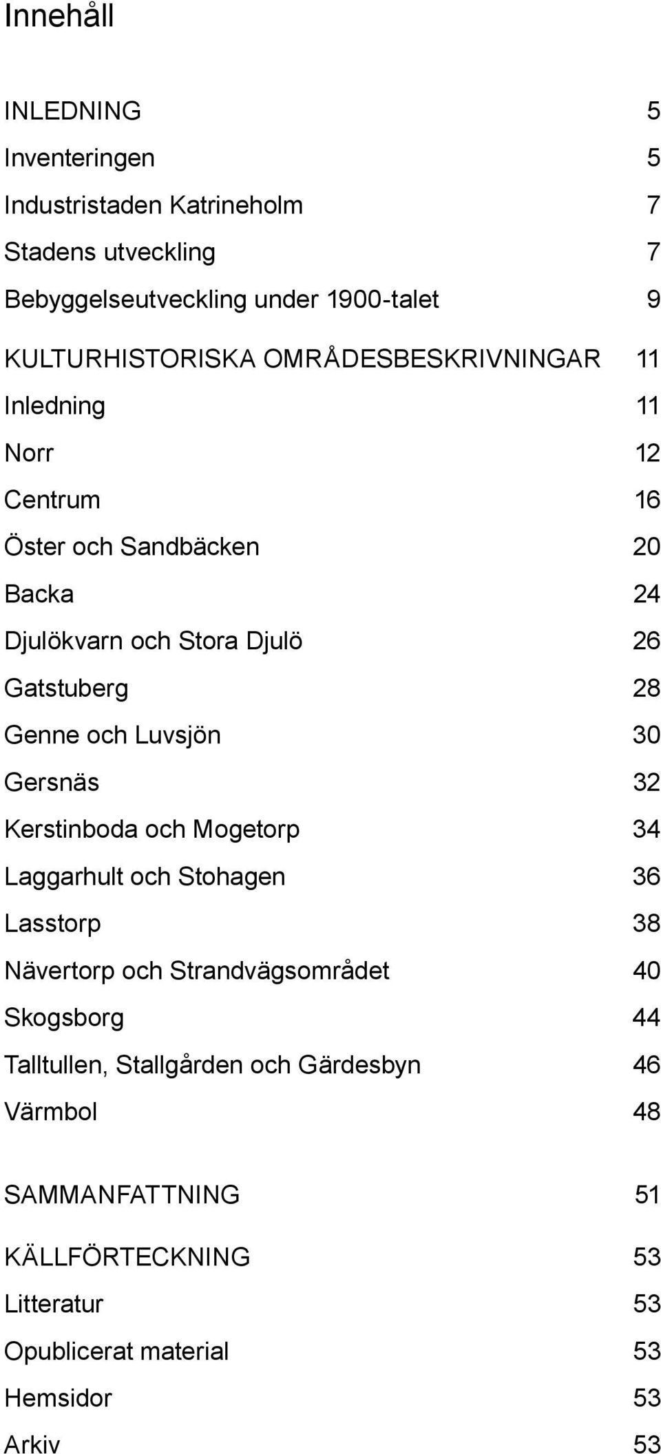 Gatstuberg 28 Genne och Luvsjön 30 Gersnäs 32 Kerstinboda och Mogetorp 34 Laggarhult och Stohagen 36 Lasstorp 38 Nävertorp och