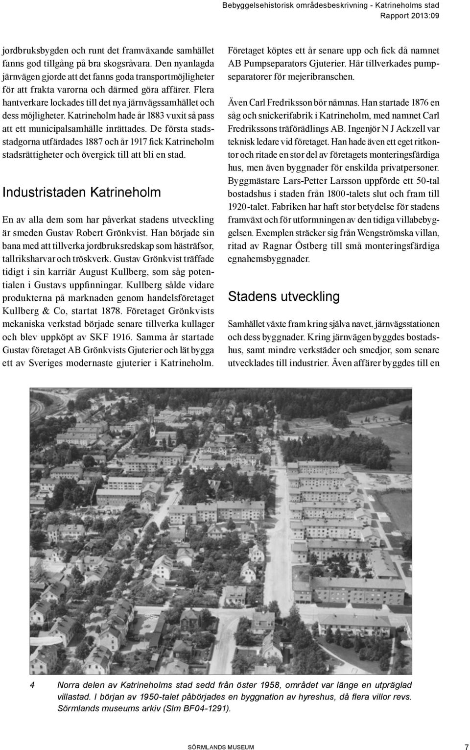 Katrineholm hade år 1883 vuxit så pass att ett municipalsamhälle inrättades. De första stadsstadgorna utfärdades 1887 och år 1917 fick Katrineholm stadsrättigheter och övergick till att bli en stad.