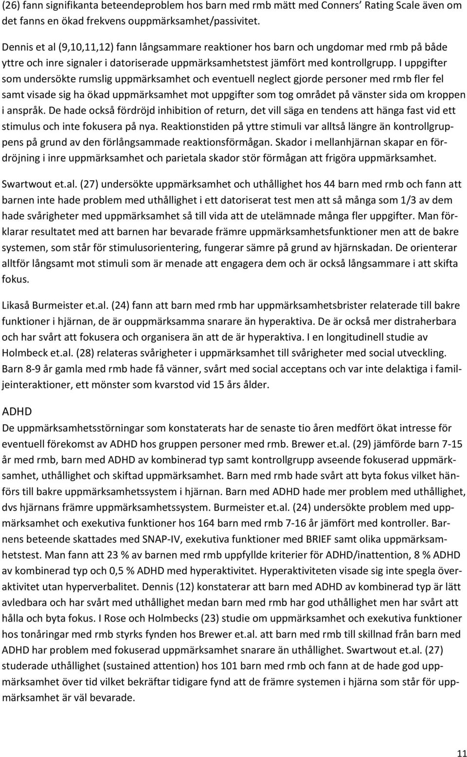 I uppgifter som undersökte rumslig uppmärksamhet och eventuell neglect gjorde personer med rmb fler fel samt visade sig ha ökad uppmärksamhet mot uppgifter som tog området på vänster sida om kroppen