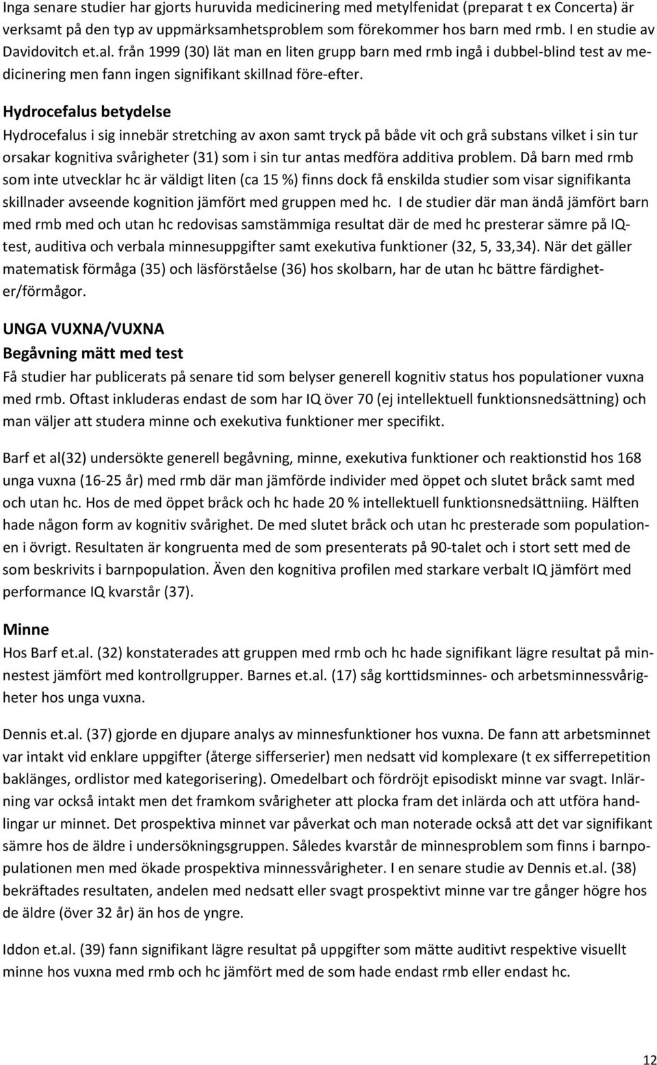 Hydrocefalus betydelse Hydrocefalus i sig innebär stretching av axon samt tryck på både vit och grå substans vilket i sin tur orsakar kognitiva svårigheter (31) som i sin tur antas medföra additiva