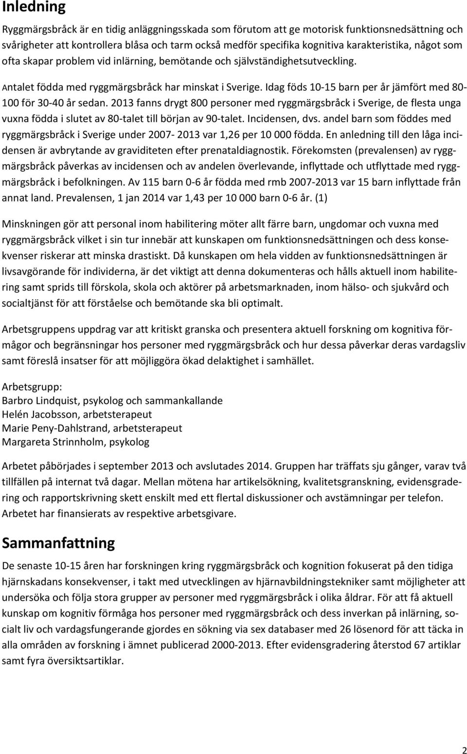 Idag föds 10 15 barn per år jämfört med 80 100 för 30 40 år sedan. 2013 fanns drygt 800 personer med ryggmärgsbråck i Sverige, de flesta unga vuxna födda i slutet av 80 talet till början av 90 talet.