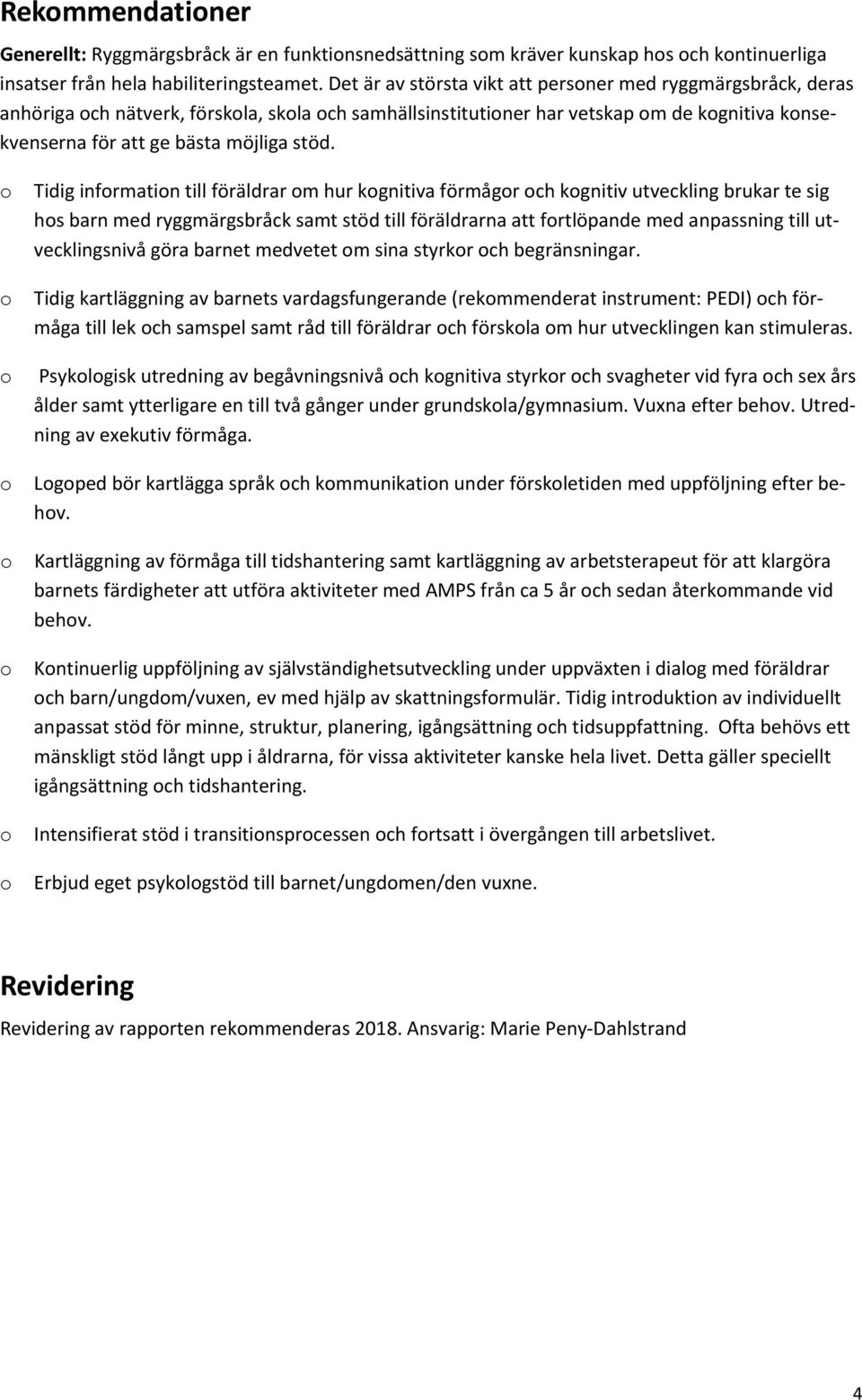 o o o o o o o o Tidig information till föräldrar om hur kognitiva förmågor och kognitiv utveckling brukar te sig hos barn med ryggmärgsbråck samt stöd till föräldrarna att fortlöpande med anpassning