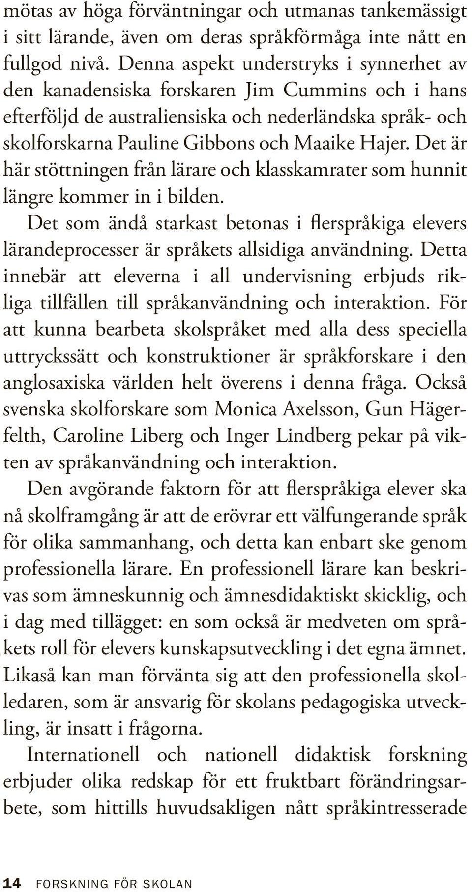 Det är här stöttningen från lärare och klasskamrater som hunnit längre kommer in i bilden. Det som ändå starkast betonas i flerspråkiga elevers lärandeprocesser är språkets allsidiga användning.