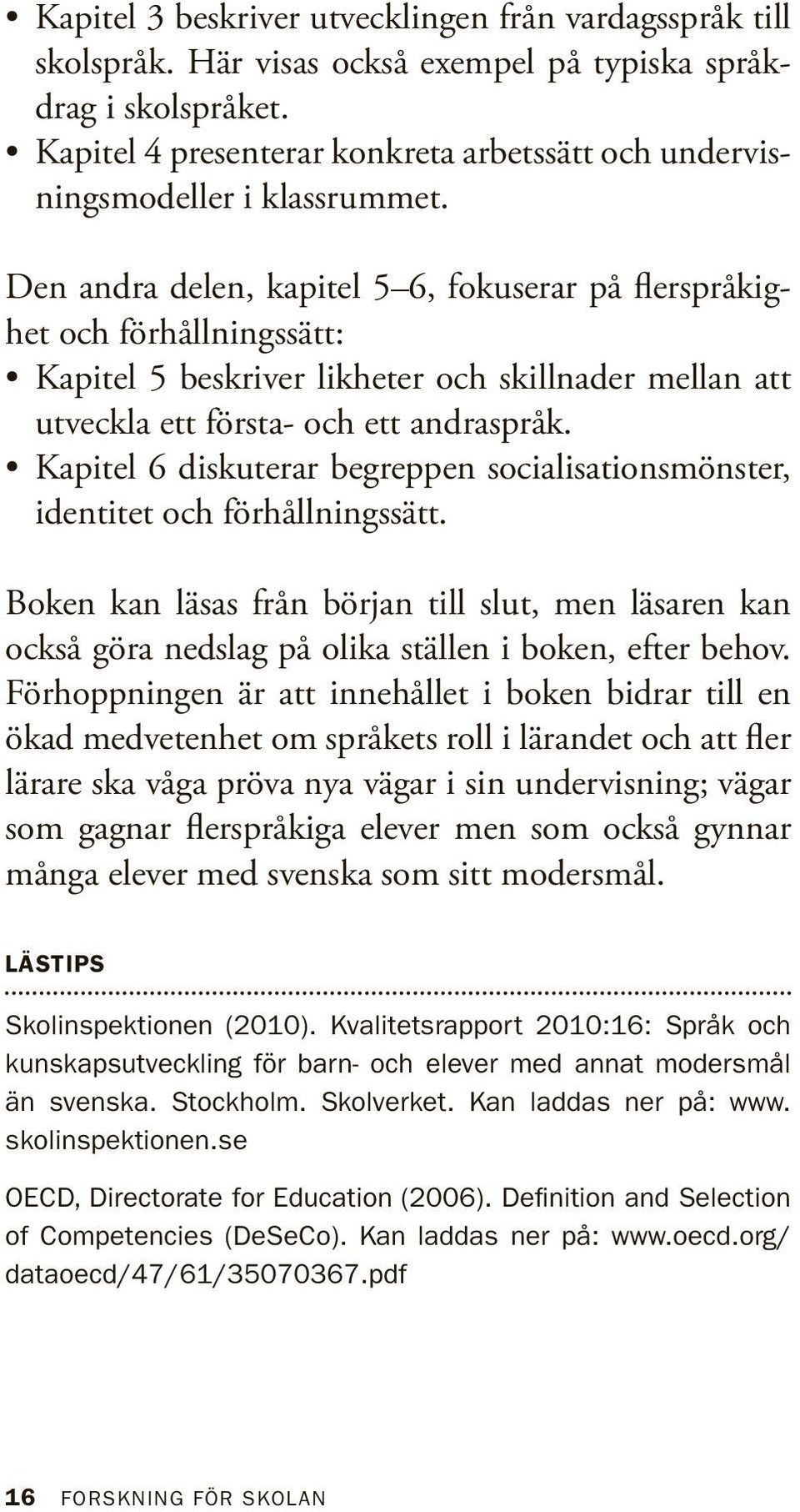 Den andra delen, kapitel 5 6, fokuserar på flerspråkighet och förhållningssätt: Kapitel 5 beskriver likheter och skillnader mellan att utveckla ett första- och ett andraspråk.