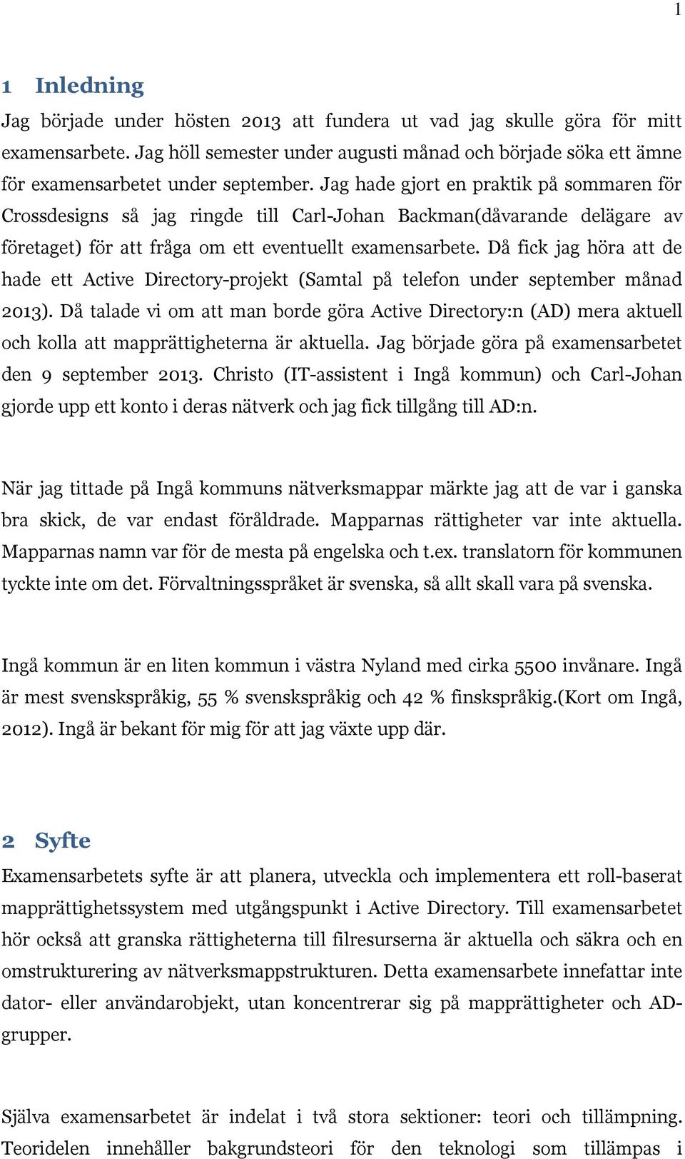 Jag hade gjort en praktik på sommaren för Crossdesigns så jag ringde till Carl-Johan Backman(dåvarande delägare av företaget) för att fråga om ett eventuellt examensarbete.