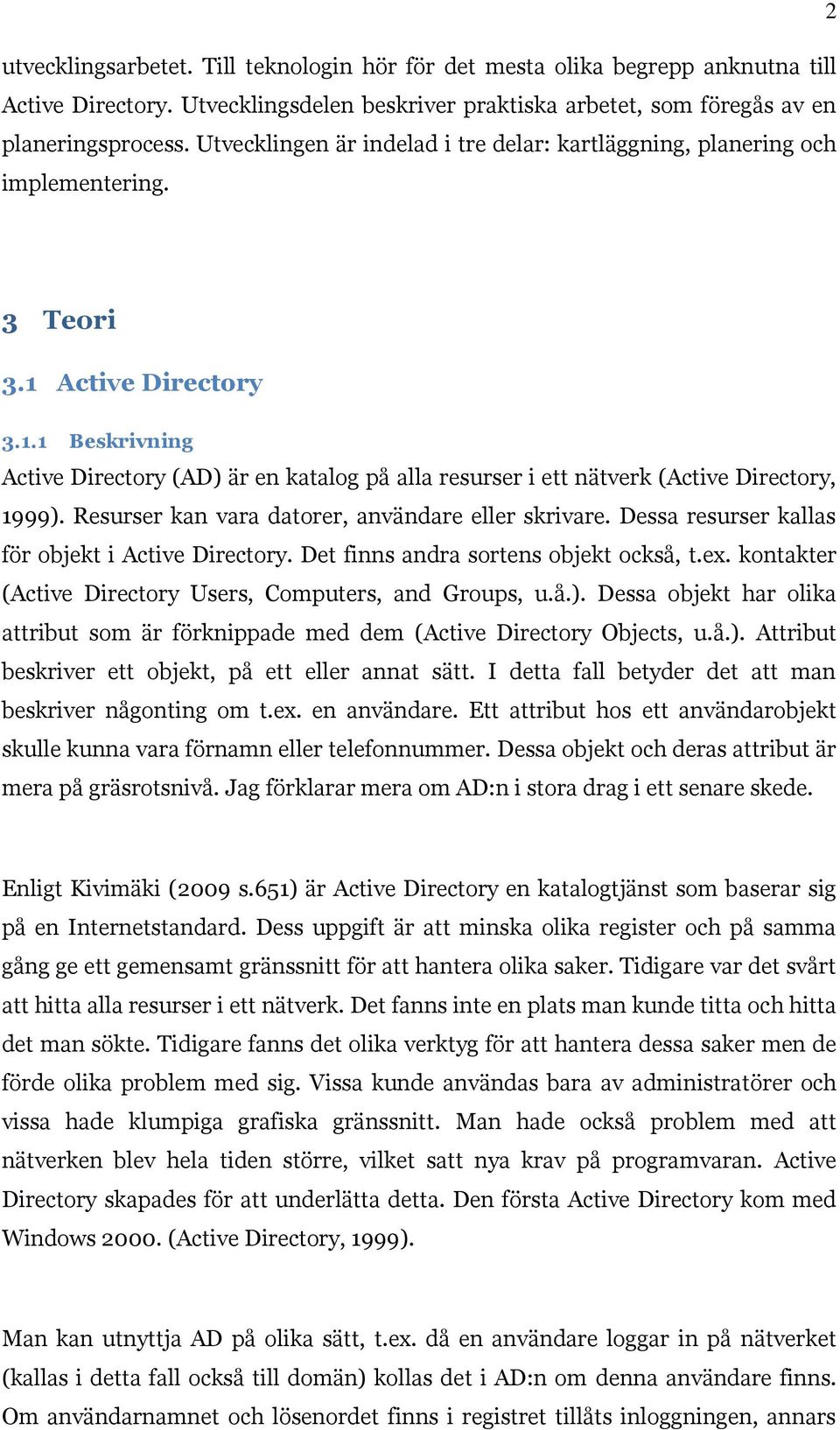 Resurser kan vara datorer, användare eller skrivare. Dessa resurser kallas för objekt i Active Directory. Det finns andra sortens objekt också, t.ex.