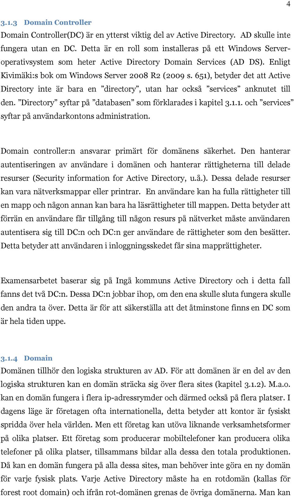 651), betyder det att Active Directory inte är bara en directory, utan har också services anknutet till den. Directory syftar på databasen som förklarades i kapitel 3.1.1. och services syftar på användarkontons administration.