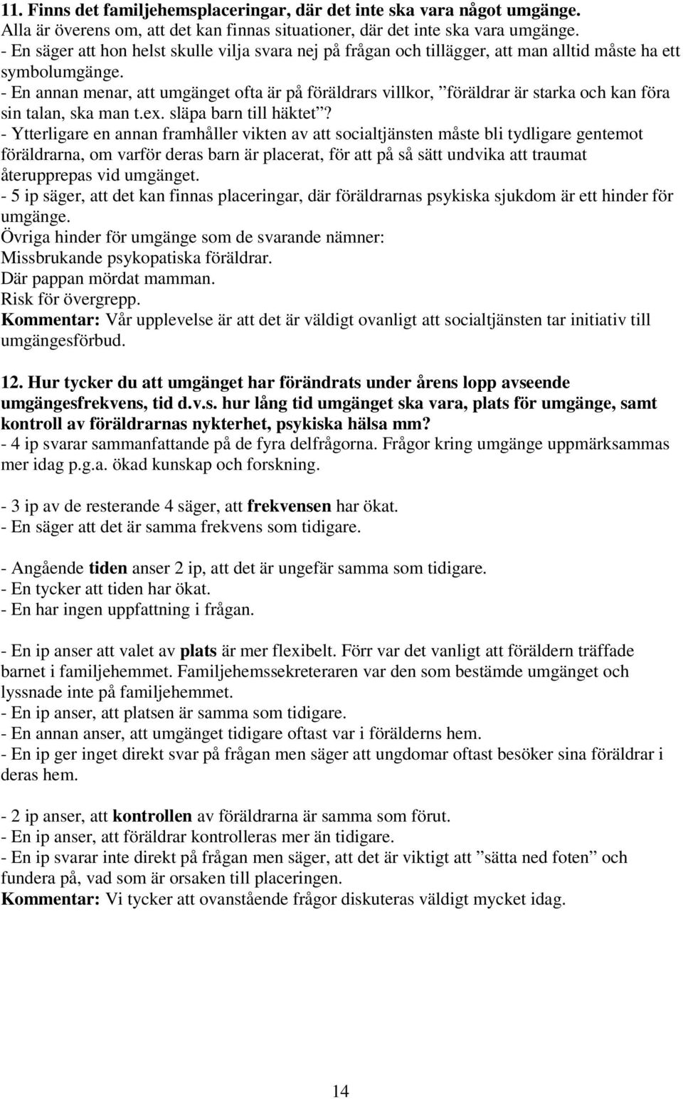 - En annan menar, att umgänget ofta är på föräldrars villkor, föräldrar är starka och kan föra sin talan, ska man t.ex. släpa barn till häktet?