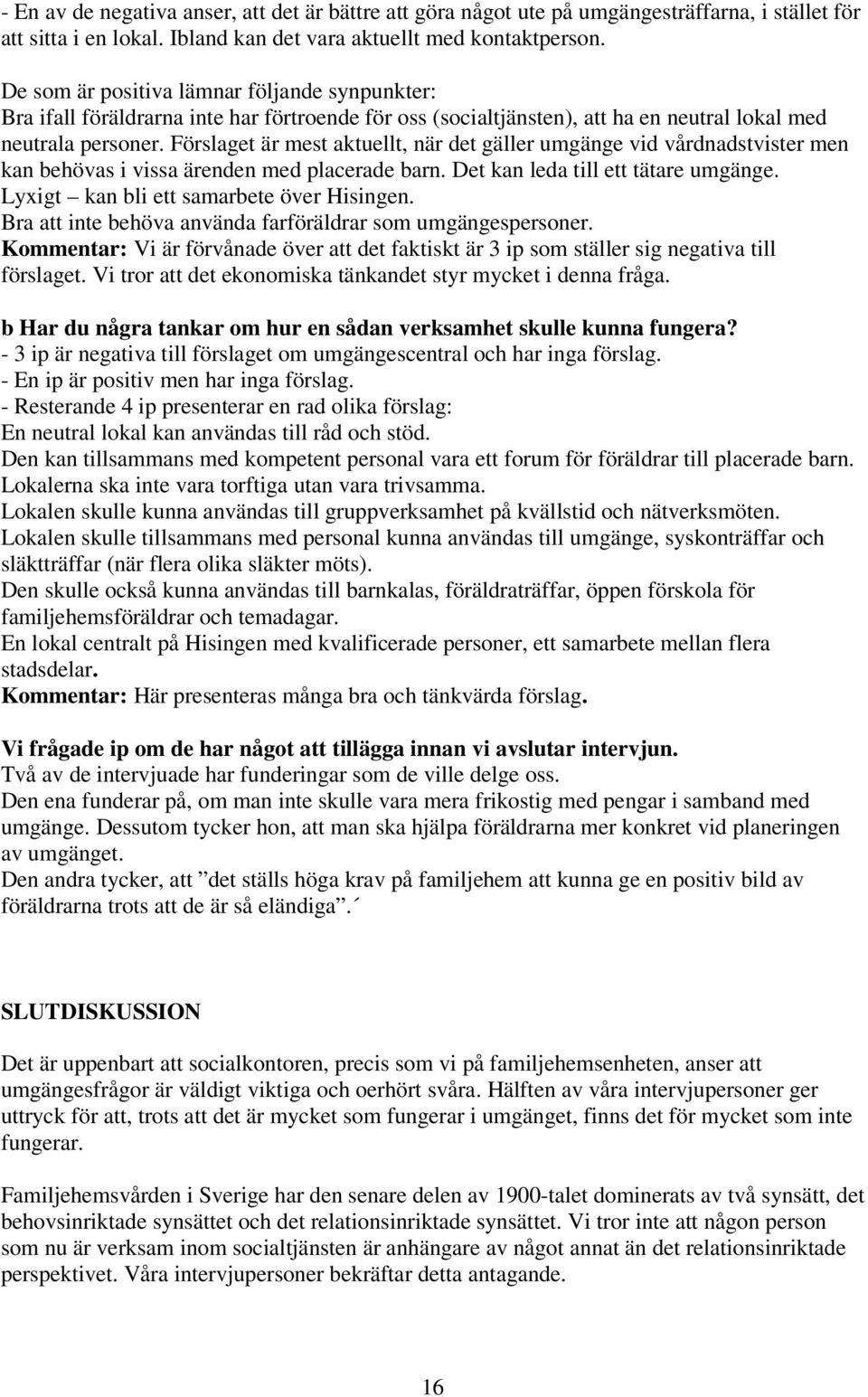 Förslaget är mest aktuellt, när det gäller umgänge vid vårdnadstvister men kan behövas i vissa ärenden med placerade barn. Det kan leda till ett tätare umgänge.