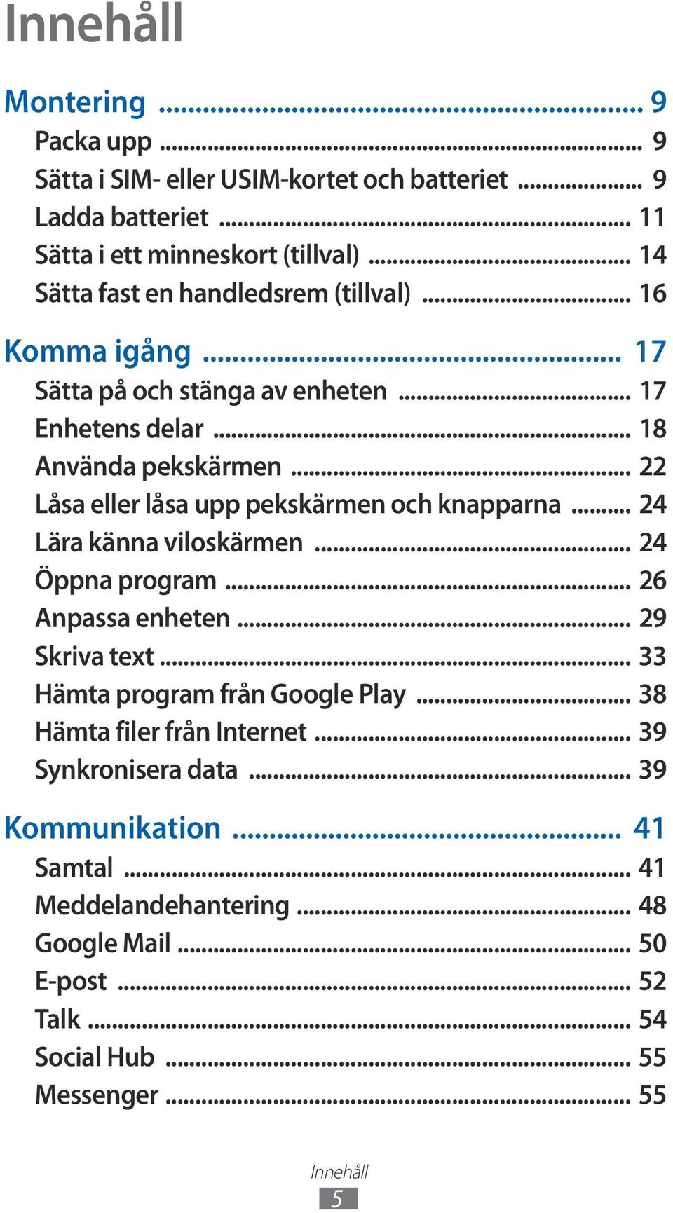 .. 22 Låsa eller låsa upp pekskärmen och knapparna... 24 Lära känna viloskärmen... 24 Öppna program... 26 Anpassa enheten... 29 Skriva text.