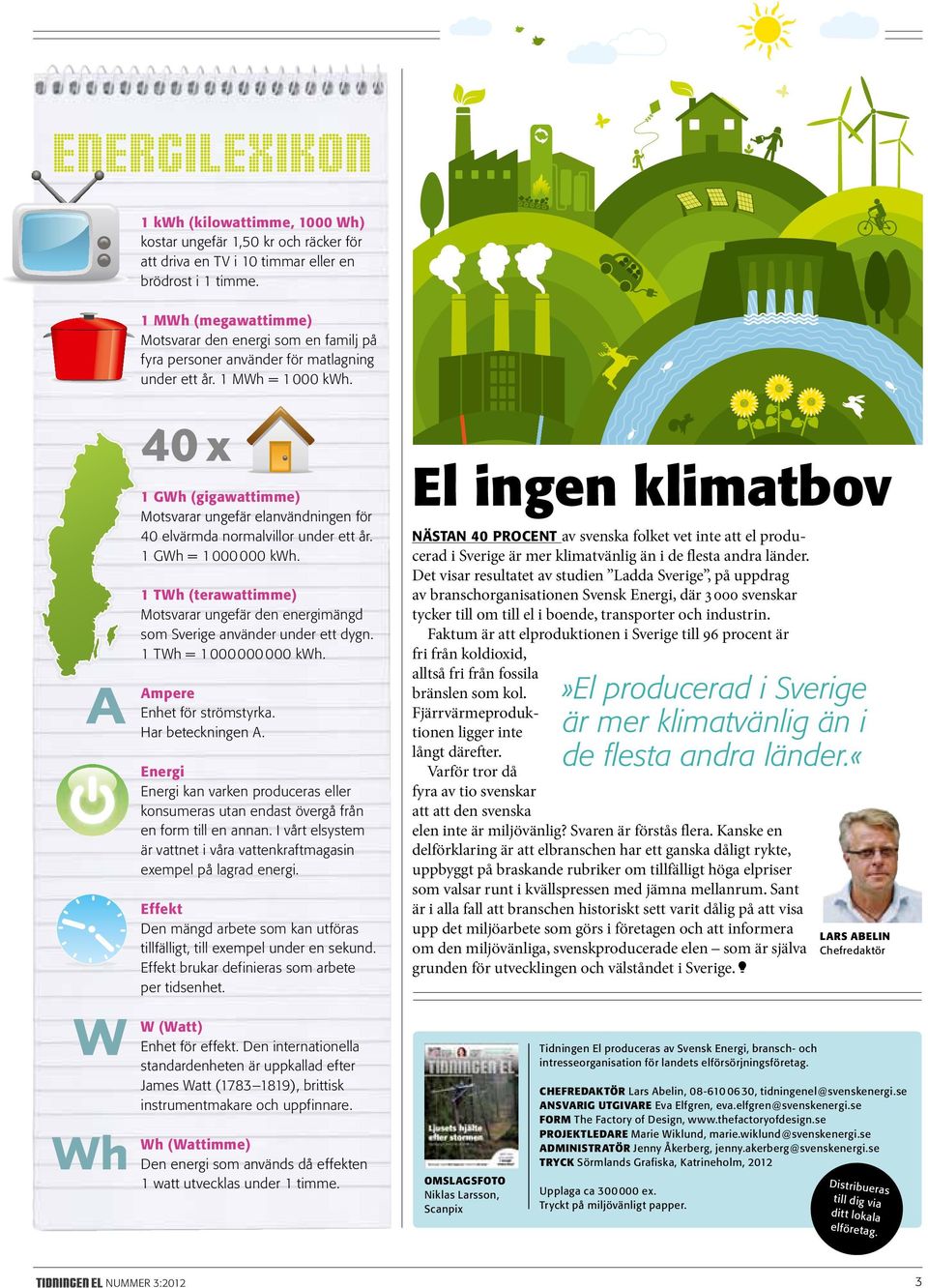 1 GWh (gigawattimme) Motsvarar ungefär elanvändningen för 40 elvärmda normal villor under ett år. 1 GWh = 1 000 000 kwh.