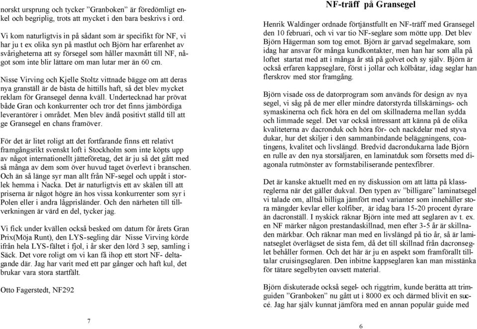 lättare om man lutar mer än 60 cm. Nisse Virving och Kjelle Stoltz vittnade bägge om att deras nya granställ är de bästa de hittills haft, så det blev mycket reklam för Gransegel denna kväll.