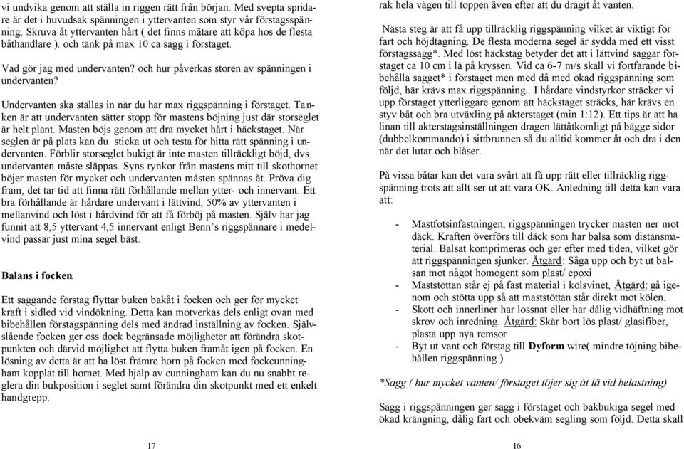 och hur påverkas storen av spänningen i undervanten? Undervanten ska ställas in när du har max riggspänning i förstaget.