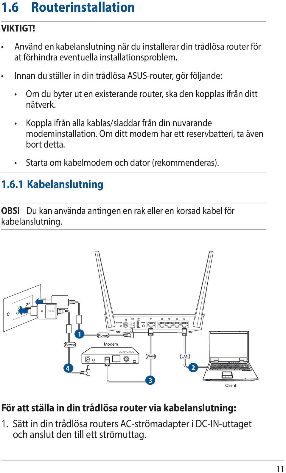 Koppla ifrån alla kablas/sladdar från din nuvarande modeminstallation. Om ditt modem har ett reservbatteri, ta även bort detta. Starta om kabelmodem och dator (rekommenderas). 1.6.