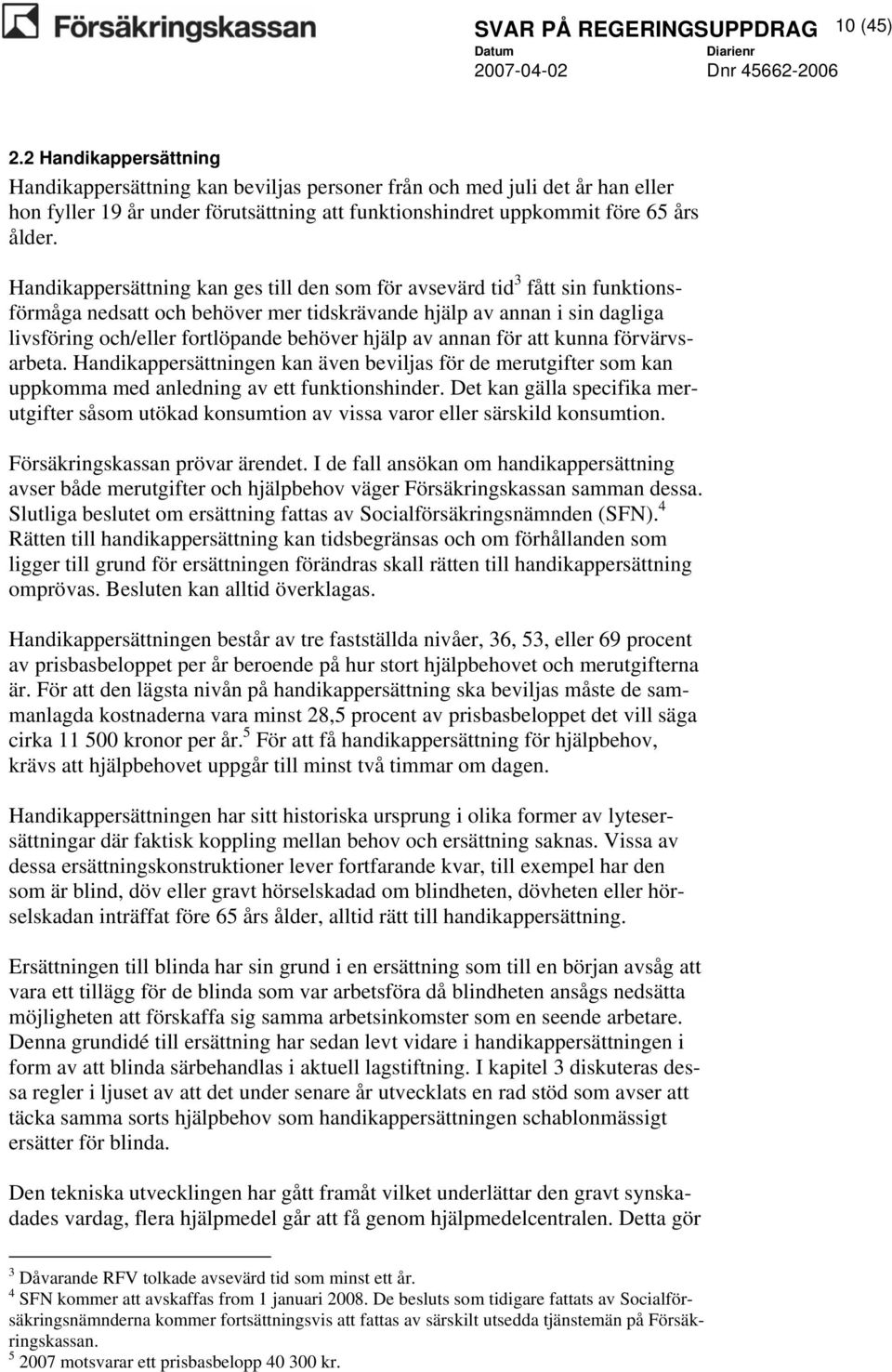 Handikappersättning kan ges till den som för avsevärd tid 3 fått sin funktionsförmåga nedsatt och behöver mer tidskrävande hjälp av annan i sin dagliga livsföring och/eller fortlöpande behöver hjälp