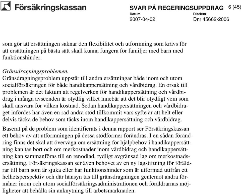 En orsak till problemen är det faktum att regelverken för handikappersättning och vårdbidrag i många avseenden är otydlig vilket innebär att det blir otydligt vem som skall ansvara för vilken kostnad.