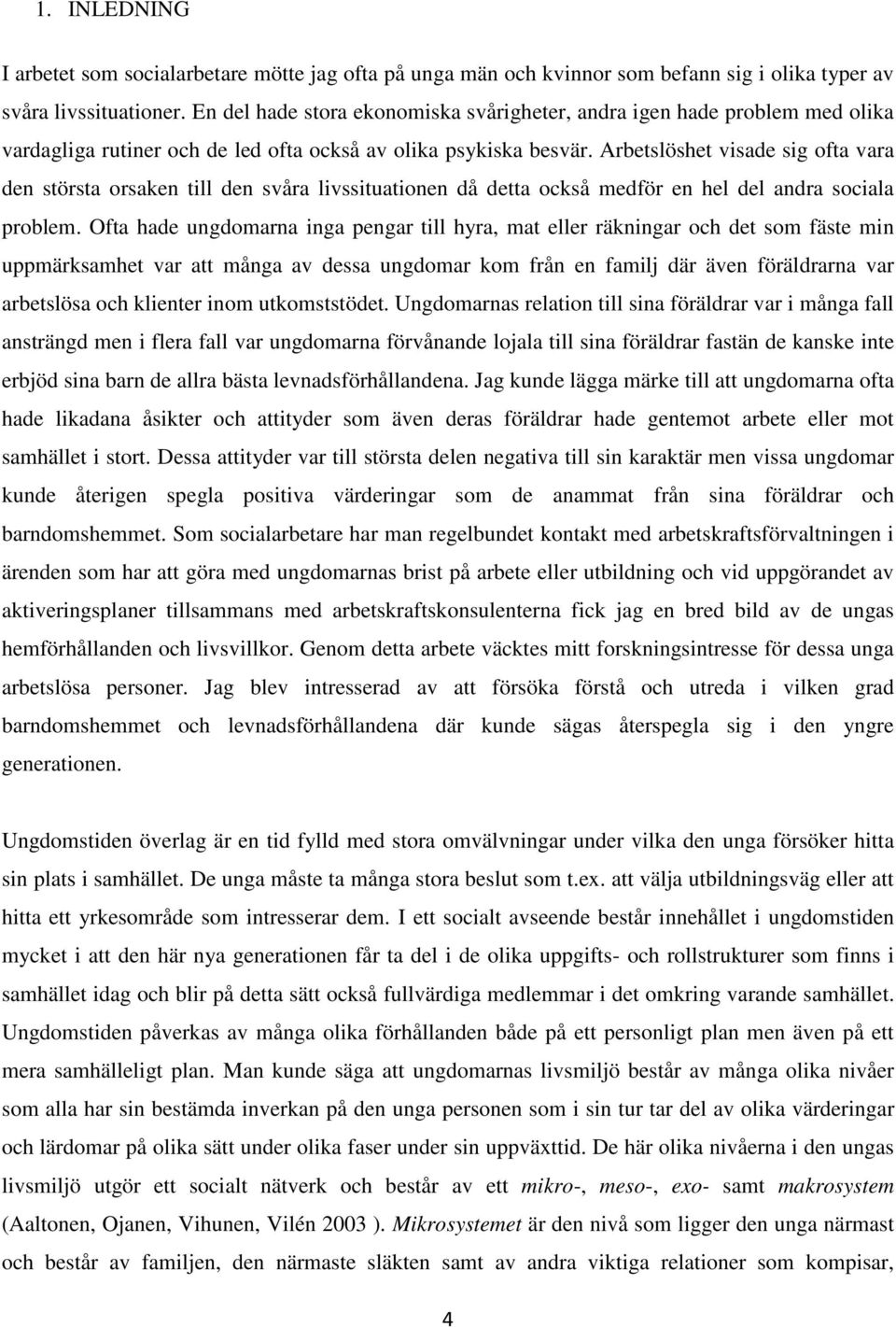 Arbetslöshet visade sig ofta vara den största orsaken till den svåra livssituationen då detta också medför en hel del andra sociala problem.