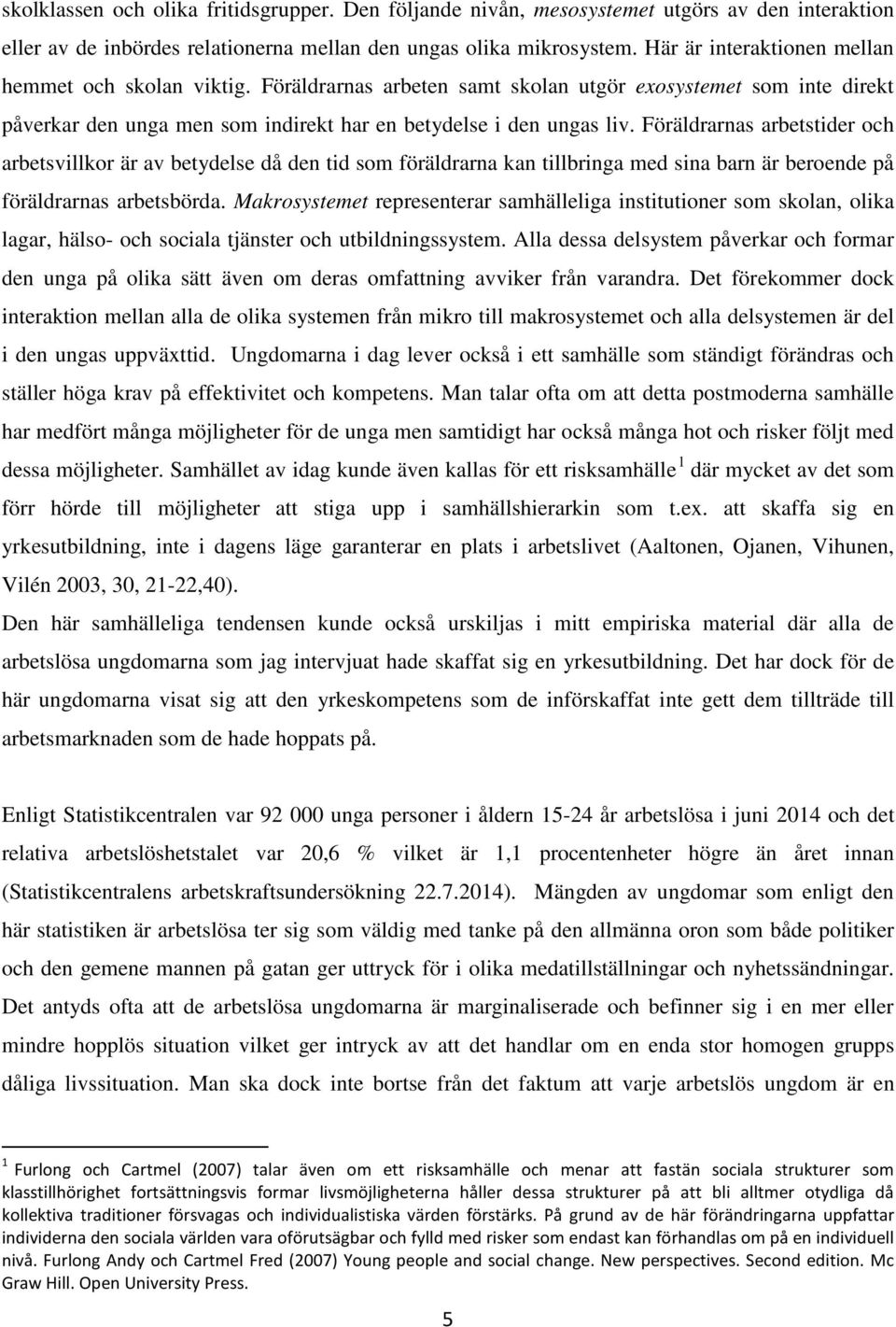 Föräldrarnas arbetstider och arbetsvillkor är av betydelse då den tid som föräldrarna kan tillbringa med sina barn är beroende på föräldrarnas arbetsbörda.