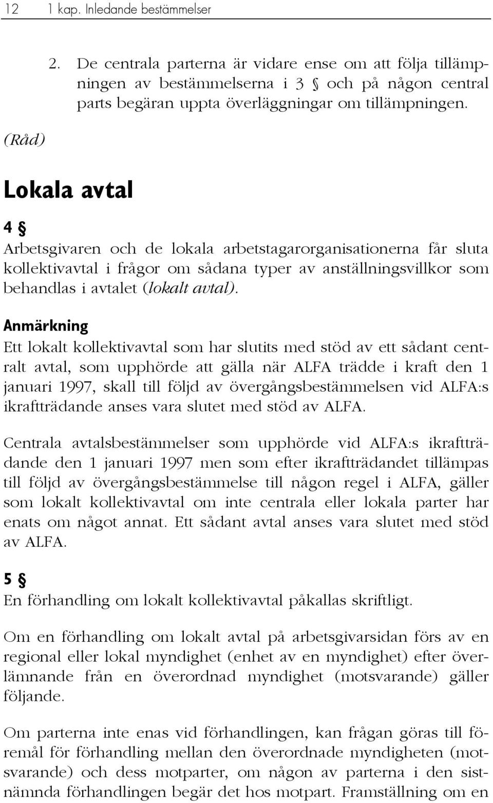 Anmärkning Ett lokalt kollektivavtal som har slutits med stöd av ett sådant centralt avtal, som upphörde att gälla när ALFA trädde i kraft den 1 januari 1997, skall till följd av