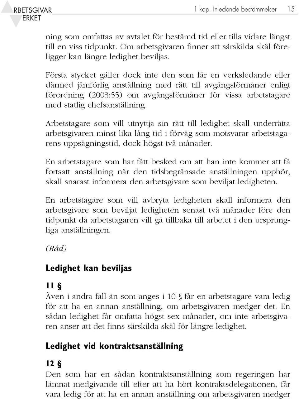 Första stycket gäller dock inte den som får en verksledande eller därmed jämförlig anställning med rätt till avgångsförmåner enligt förordning (2003:55) om avgångsförmåner för vissa arbetstagare med