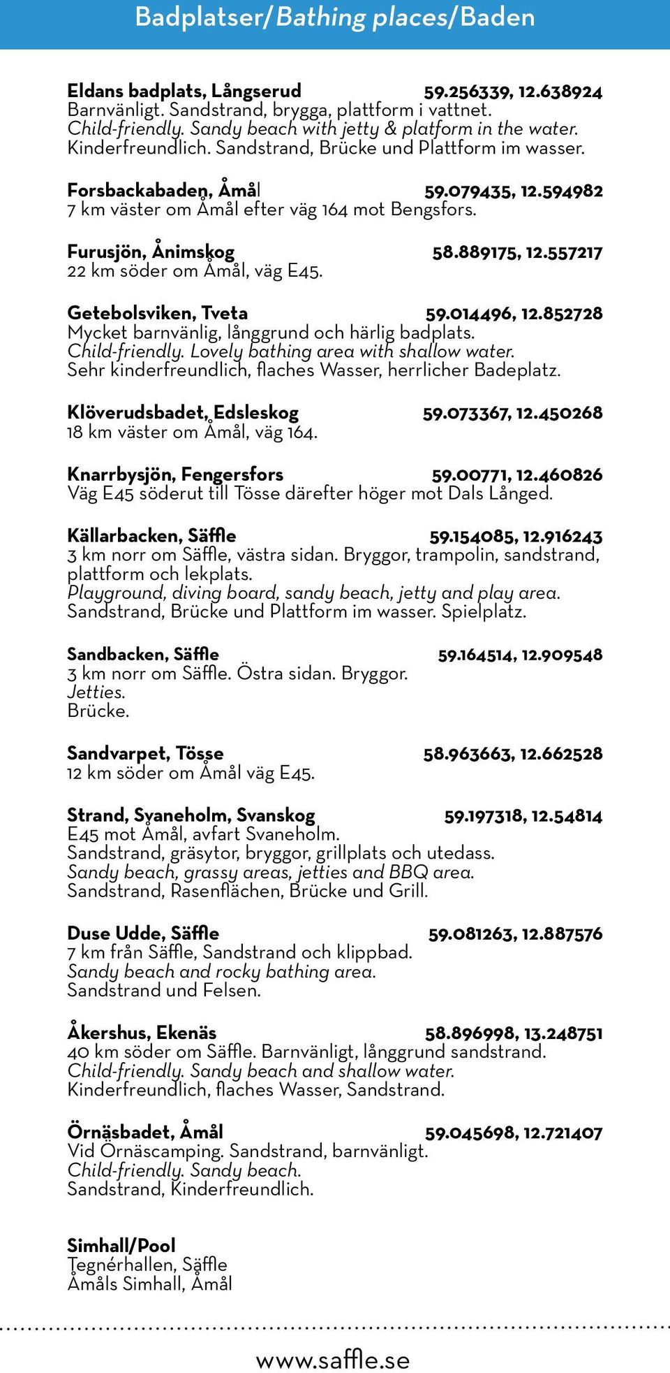 557217 22 km söder om Åmål, väg E45. Getebolsviken, Tveta 59.014496, 12.852728 Mycket barnvänlig, långgrund och härlig badplats. Child-friendly. Lovely bathing area with shallow water.